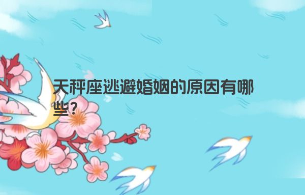 天秤座逃避婚姻的原因有哪些？