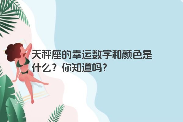 天秤座的幸运数字和颜色是什么？你知道吗？