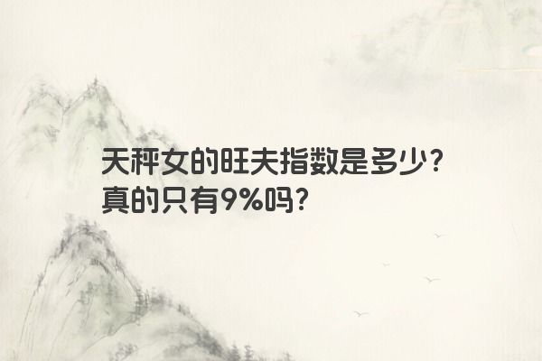 天秤女的旺夫指数是多少？真的只有9%吗？