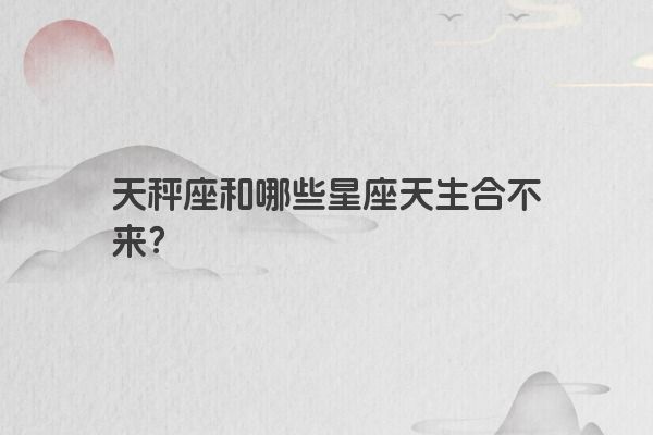 天秤座和哪些星座天生合不来？