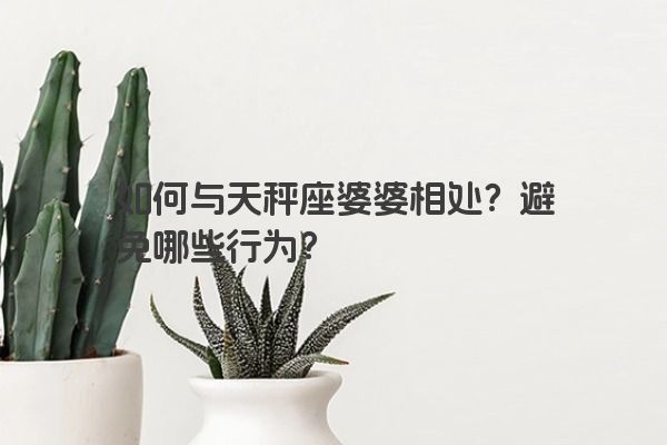 如何与天秤座婆婆相处？避免哪些行为？