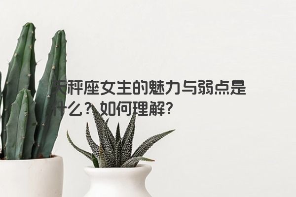 天秤座女生的魅力与弱点是什么？如何理解？