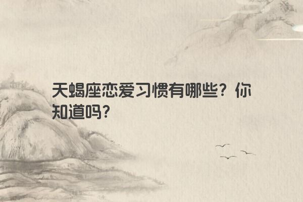 天蝎座恋爱习惯有哪些？你知道吗？
