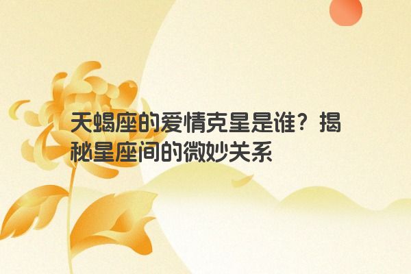天蝎座的爱情克星是谁？揭秘星座间的微妙关系