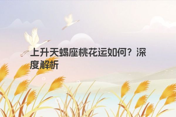 上升天蝎座桃花运如何？深度解析