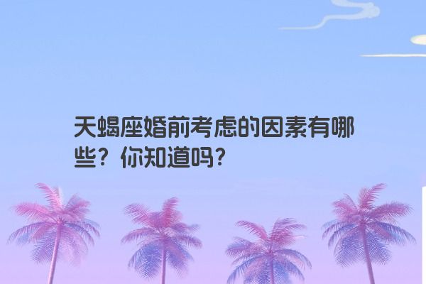 天蝎座婚前考虑的因素有哪些？你知道吗？