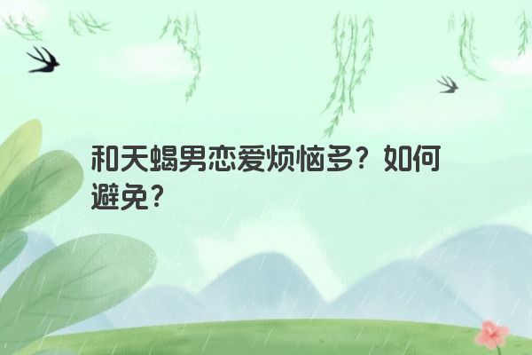 和天蝎男恋爱烦恼多？如何避免？