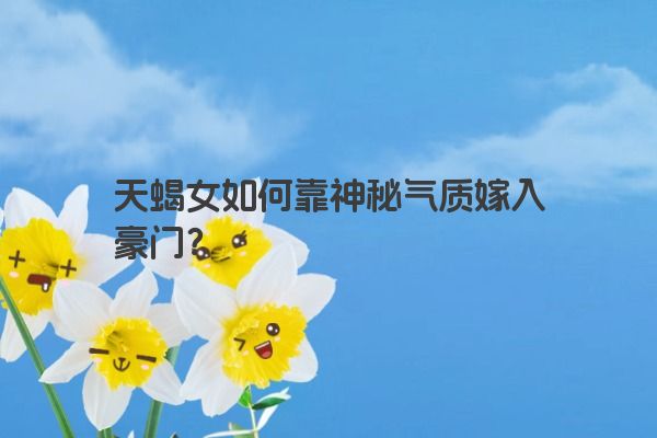 天蝎女如何靠神秘气质嫁入豪门？
