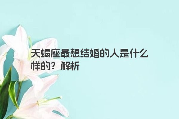 天蝎座最想结婚的人是什么样的？解析