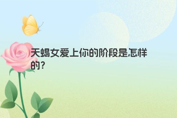 天蝎女爱上你的阶段是怎样的？