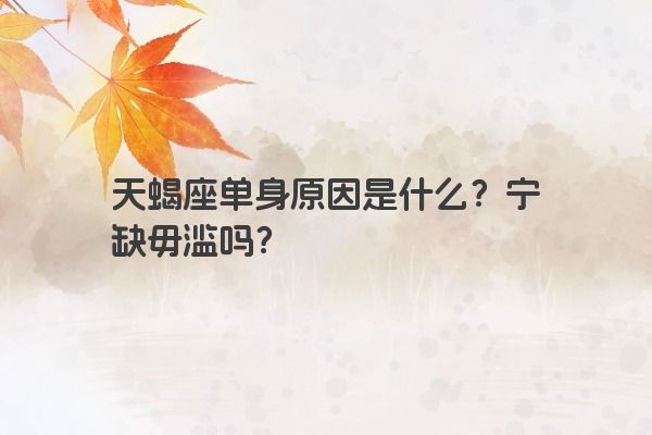 天蝎座单身原因是什么？宁缺毋滥吗？