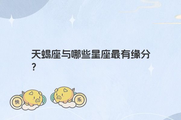天蝎座与哪些星座最有缘分？