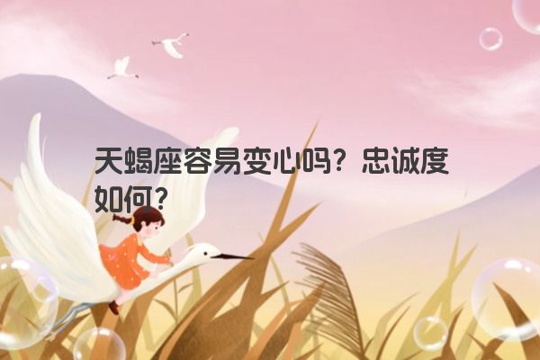 天蝎座容易变心吗？忠诚度如何？