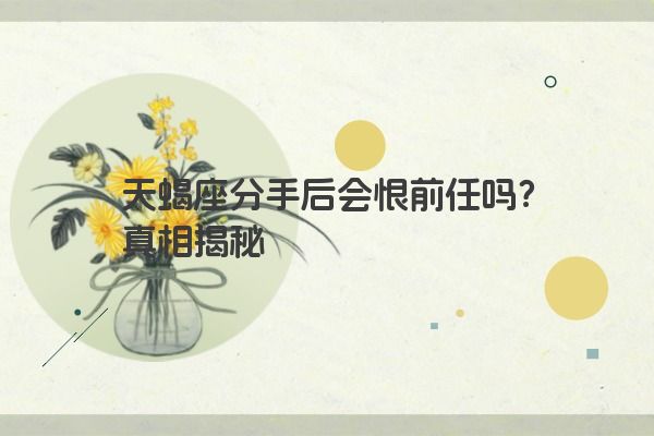 天蝎座分手后会恨前任吗？真相揭秘
