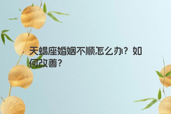 天蝎座婚姻不顺怎么办？如何改善？
