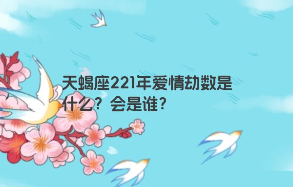 天蝎座221年爱情劫数是什么？会是谁？