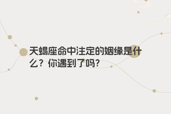 天蝎座命中注定的姻缘是什么？你遇到了吗？