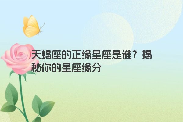 天蝎座的正缘星座是谁？揭秘你的星座缘分
