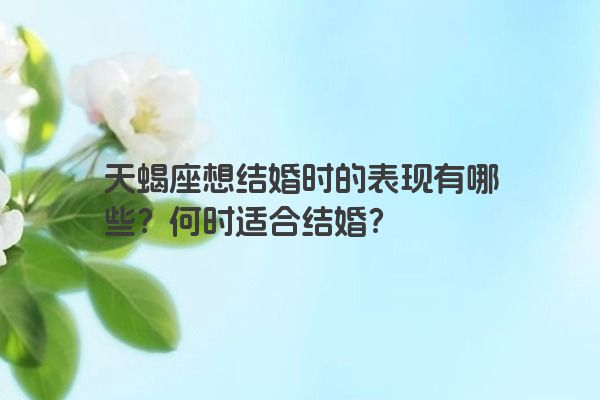 天蝎座想结婚时的表现有哪些？何时适合结婚？