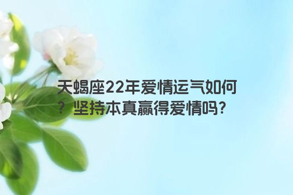 天蝎座22年爱情运气如何？坚持本真赢得爱情吗？