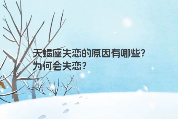 天蝎座失恋的原因有哪些？为何会失恋？