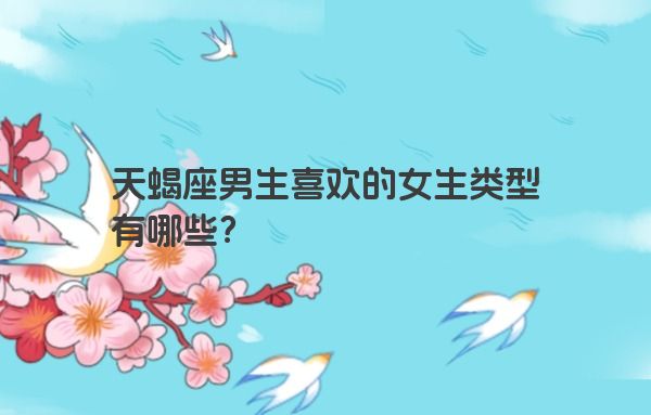 天蝎座男生喜欢的女生类型有哪些？