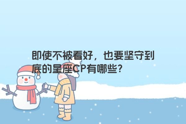 即使不被看好，也要坚守到底的星座CP有哪些？