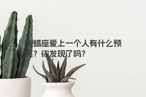 天蝎座爱上一个人有什么预兆？你发现了吗？