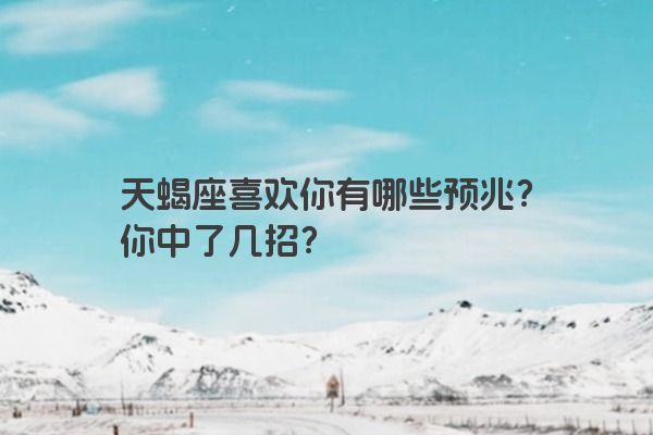 天蝎座喜欢你有哪些预兆？你中了几招？
