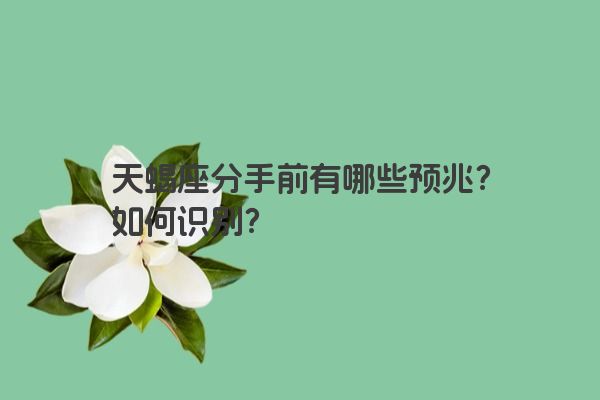 天蝎座分手前有哪些预兆？如何识别？