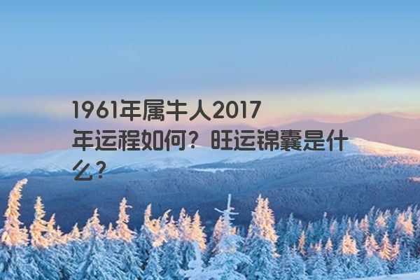 1961年属牛人2017年运程如何？旺运锦囊是什么？