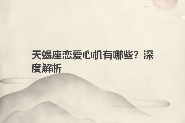 天蝎座恋爱心机有哪些？深度解析