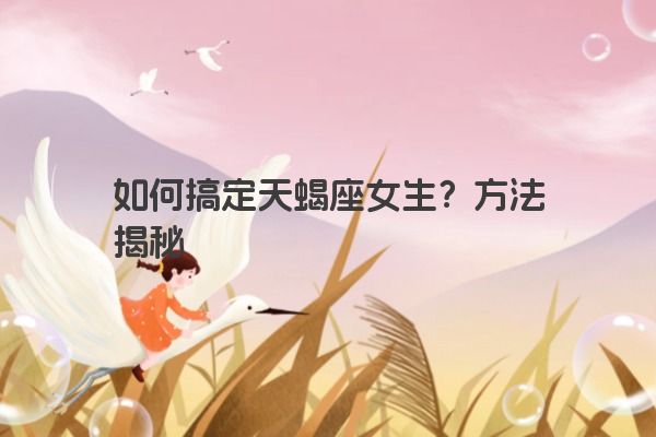 如何搞定天蝎座女生？方法揭秘