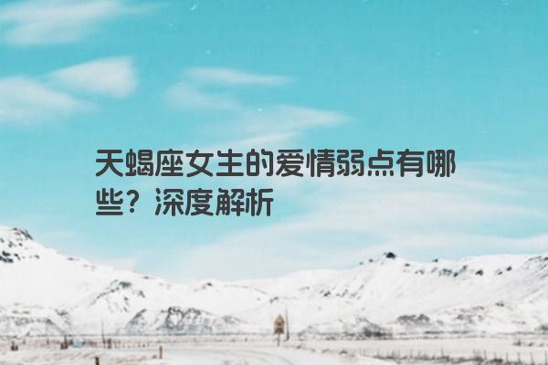 天蝎座女生的爱情弱点有哪些？深度解析