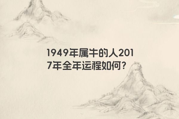 1949年属牛的人2017年全年运程如何？