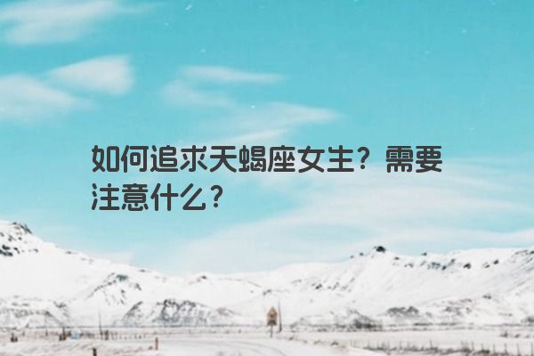 如何追求天蝎座女生？需要注意什么？
