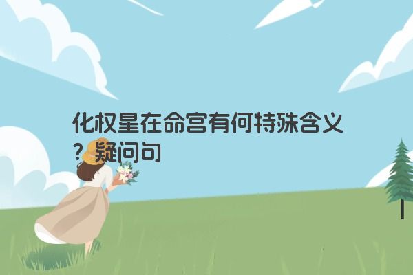 化权星在命宫有何特殊含义？疑问句