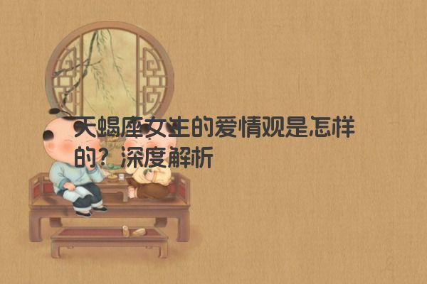 天蝎座女生的爱情观是怎样的？深度解析