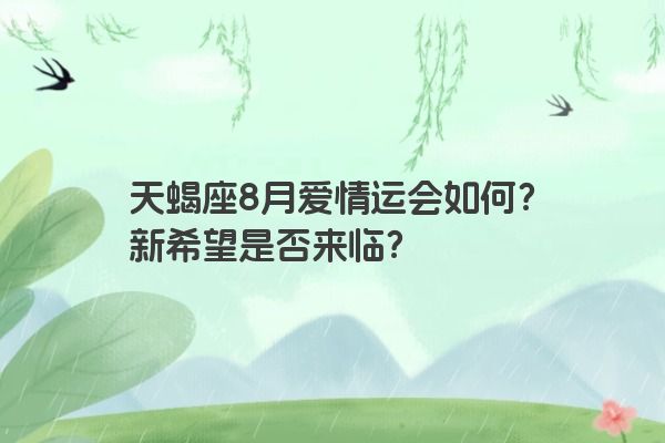 天蝎座8月爱情运会如何？新希望是否来临？