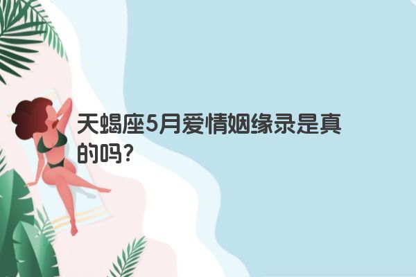 天蝎座5月爱情姻缘录是真的吗？