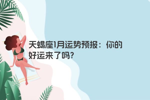 天蝎座1月运势预报：你的好运来了吗？