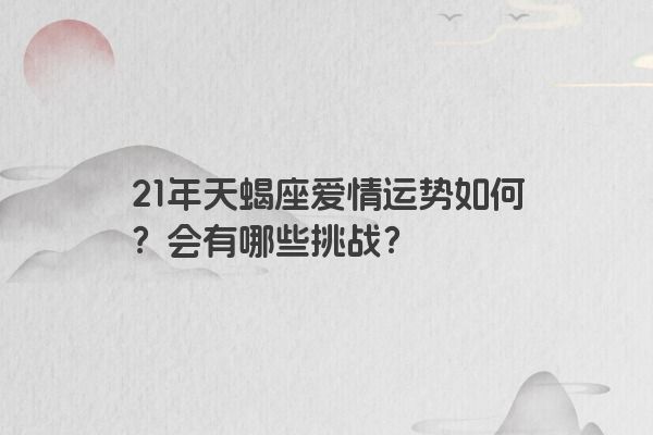 21年天蝎座爱情运势如何？会有哪些挑战？