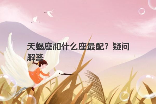 天蝎座和什么座最配？疑问解答