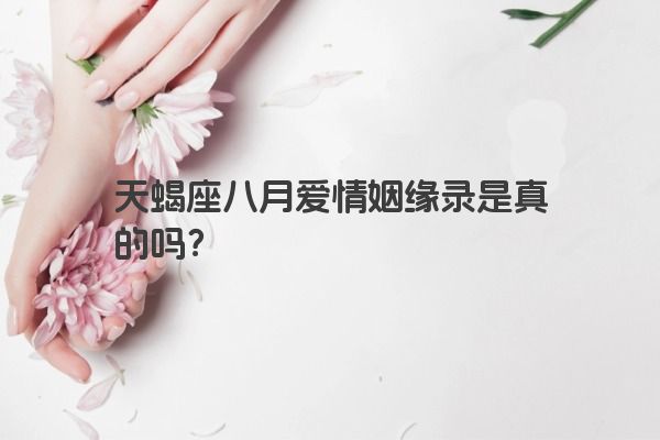 天蝎座八月爱情姻缘录是真的吗？
