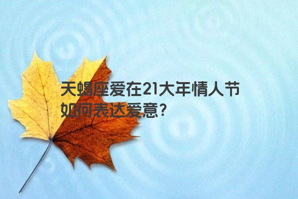 天蝎座爱在21大年情人节如何表达爱意？