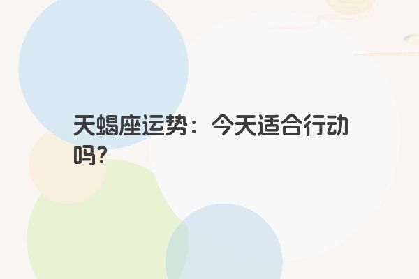 天蝎座运势：今天适合行动吗？