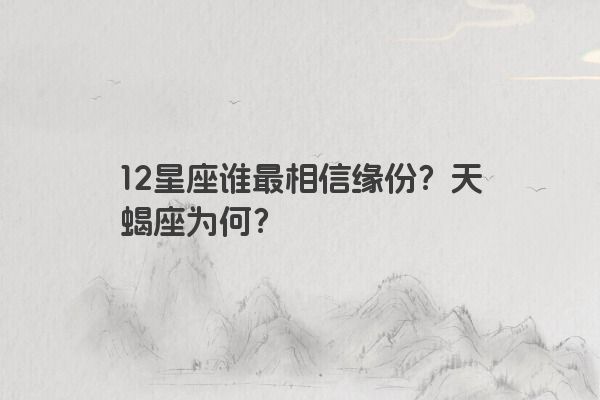12星座谁最相信缘份？天蝎座为何？