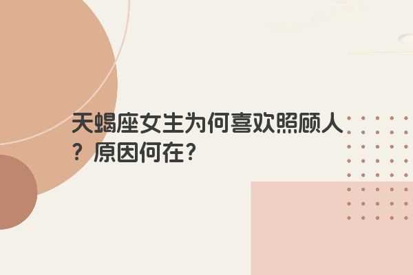 天蝎座女生为何喜欢照顾人？原因何在？