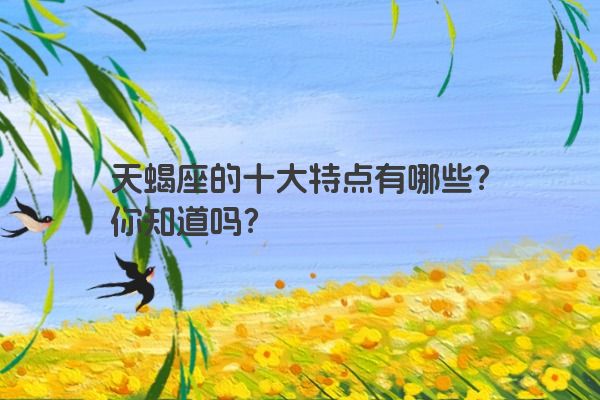 天蝎座的十大特点有哪些？你知道吗？