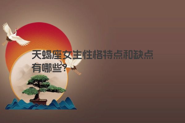 天蝎座女生性格特点和缺点有哪些？